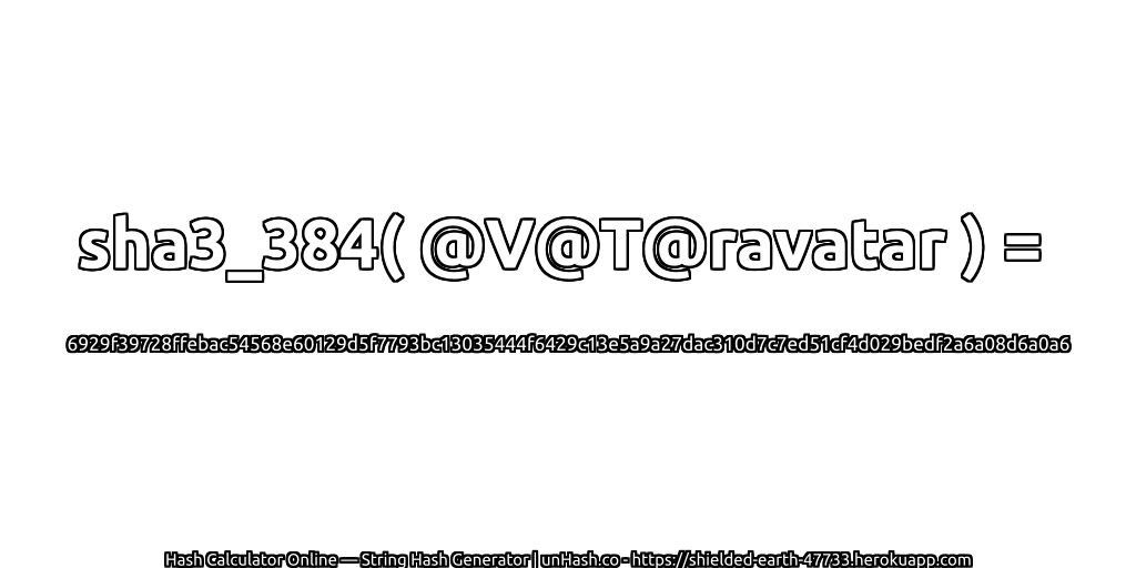 sha3_384( @V@T@ravatar ) = 6929f39728ffebac54568e60129d5f7793bc13035444f6429c13e5a9a27dac310d7c7ed51cf4d029bedf2a6a08d6a0a6 | unHash.co