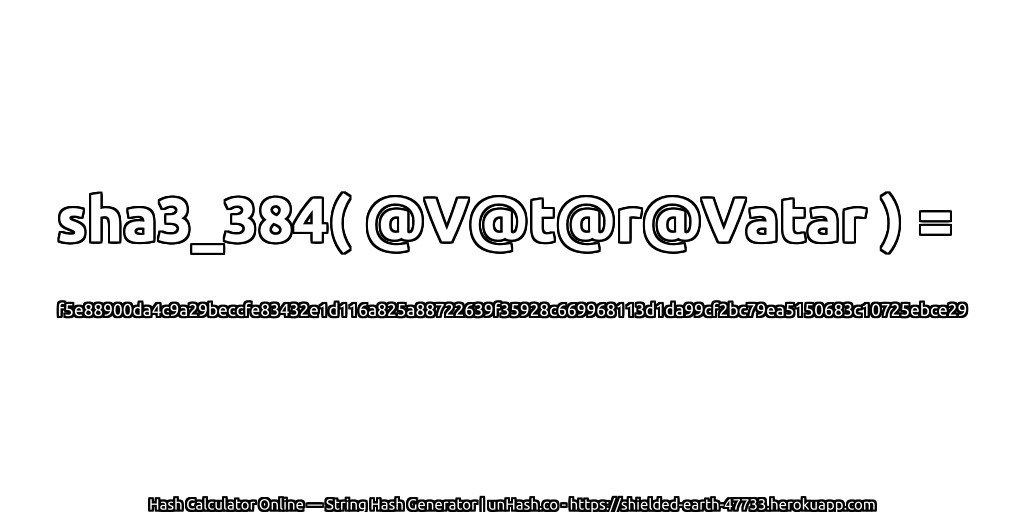 sha3_384( @V@t@r@Vatar ) = f5e88900da4c9a29beccfe83432e1d116a825a88722639f35928c669968113d1da99cf2bc79ea5150683c10725ebce29 | unHash.co