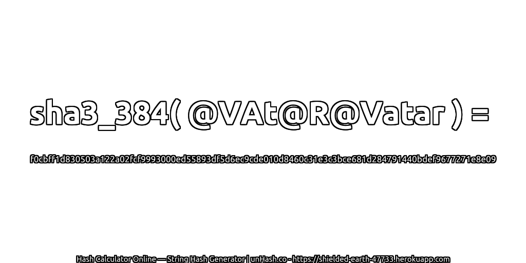 sha3_384( @VAt@R@Vatar ) = f0cbff1d830503a122a02fcf9993000ed55893df5d6ec9cde010d8460c31e3c3bce681d284791440bdef9677271e8e09 | unHash.co