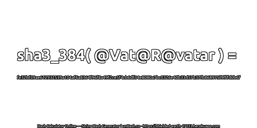 sha3_384( @Vat@R@vatar ) = fe32bf39ae612932539a104af6a8364f96f8a49f2ce5f4cb6df34e8080a7bc0326e40b33d57b37fb868975f9fffd0b6f | unHash.co