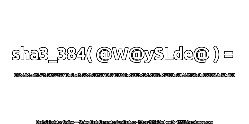 sha3_384( @W@ySLde@ ) = 812cf8dca09c77a369732318e6ec7a52db6872910f5439311cd235bd3dfd812dd7389a60fbf0950e9a05306f8a79c139 | unHash.co