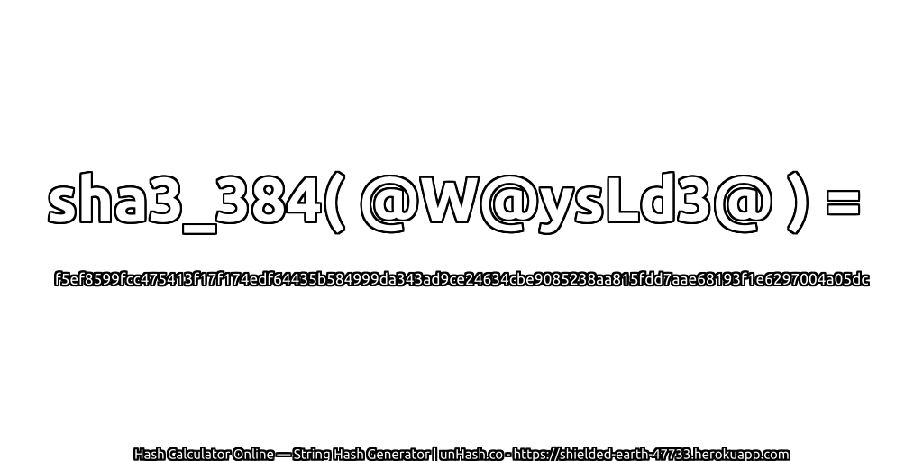 sha3_384( @W@ysLd3@ ) = f5ef8599fcc475413f17f174edf64435b584999da343ad9ce24634cbe9085238aa815fdd7aae68193f1e6297004a05dc | unHash.co