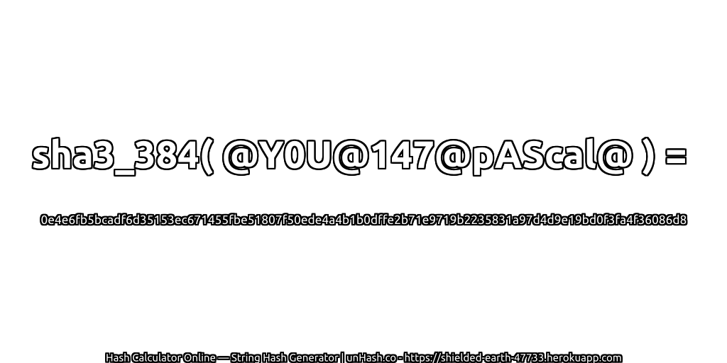 sha3_384( @Y0U@147@pAScal@ ) = 0e4e6fb5bcadf6d35153ec671455fbe51807f50ede4a4b1b0dffe2b71e9719b2235831a97d4d9e19bd0f3fa4f36086d8 | unHash.co