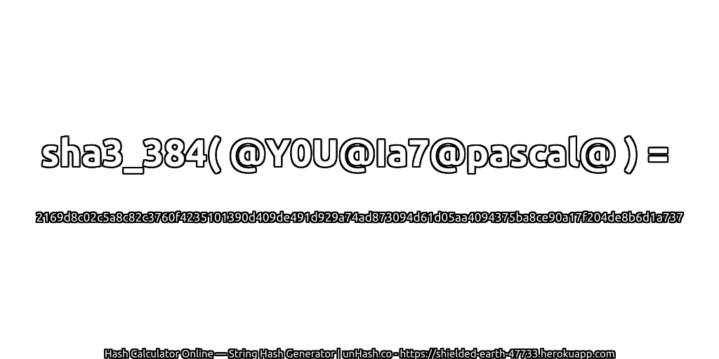 sha3_384( @Y0U@Ia7@pascal@ ) = 2169d8c02c5a8c82c3760f4235101390d409de491d929a74ad873094d61d05aa4094375ba8ce90a17f204de8b6d1a737 | unHash.co
