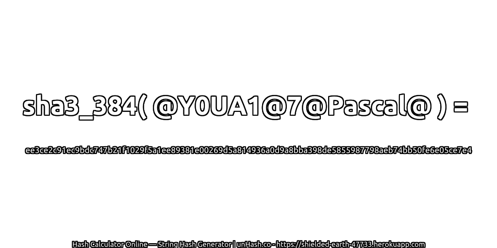 sha3_384( @Y0UA1@7@Pascal@ ) = ee3ce2c91ec9bdc747b21f1029f5a1ee89381e00269d5a814936a0d9a8bba398de5855987798aeb74bb50fe6e05ce7e4 | unHash.co