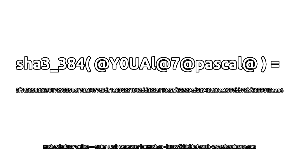 sha3_384( @Y0UAl@7@pascal@ ) = 3f9c385a886781729335ec178a6477c8da1e836221012dd322a110c5af62729cd68948c80ce0997bb72bf6899013eea4 | unHash.co