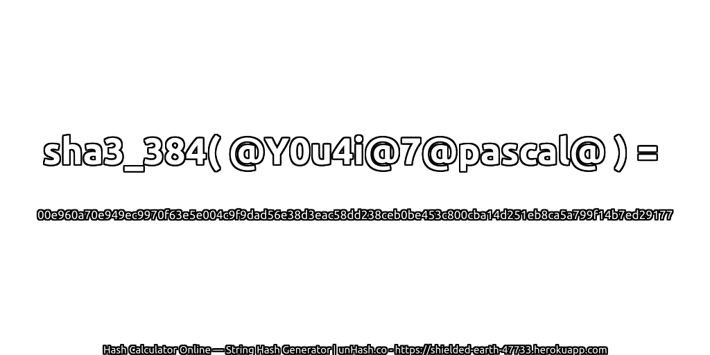sha3_384( @Y0u4i@7@pascal@ ) = 00e960a70e949ec9970f63e5e004c9f9dad56e38d3eac58dd238ceb0be453c800cba14d251eb8ca5a799f14b7ed29177 | unHash.co