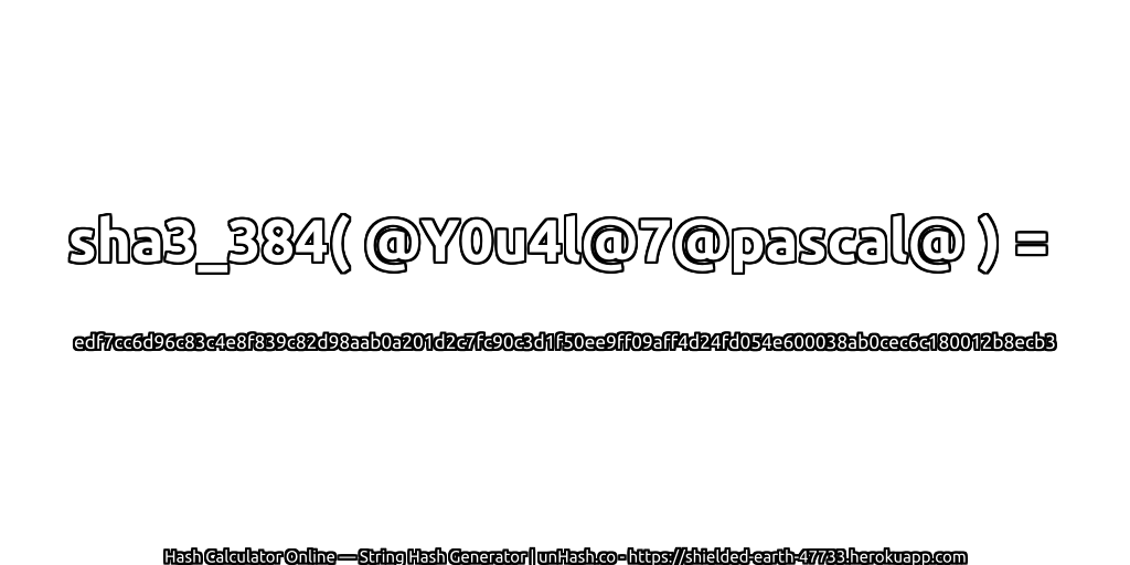 sha3_384( @Y0u4l@7@pascal@ ) = edf7cc6d96c83c4e8f839c82d98aab0a201d2c7fc90c3d1f50ee9ff09aff4d24fd054e600038ab0cec6c180012b8ecb3 | unHash.co