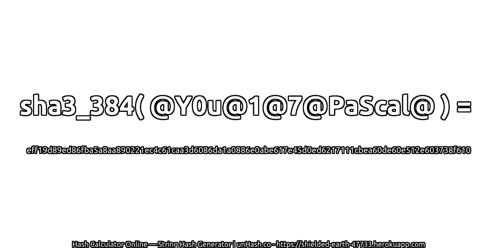 sha3_384( @Y0u@1@7@PaScal@ ) = eff19d89ed86fba5a8aa890221ec4c61caa3d6086da1a0886e0abe617e45d0ed6217111cbea60de60e512e603738f610 | unHash.co