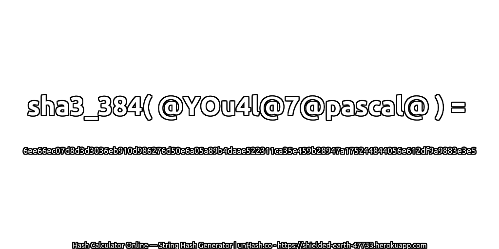 sha3_384( @YOu4l@7@pascal@ ) = 6ee66ec07d8d3d3036eb910d986276d50e6a05a89b4daae522311ca35e459b28947a175244844056e612df9a9883e3e5 | unHash.co