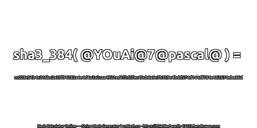 sha3_384( @YOuAi@7@pascal@ ) = cc028c01b4c216bc3a27f94283a4e4d4a2a2caa4921ed1f2d5fec40cb8a9c7b759e4bdd574d144df784e462674ebe86d | unHash.co
