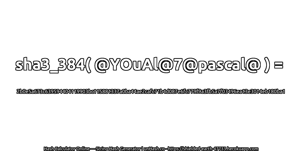 sha3_384( @YOuAl@7@pascal@ ) = 2b0e5a673c639594404119903bc115881337a0ba44ae2cafc71b4d087e6fc779f9a3fb5a7f03496ea13e3014eb180ba1 | unHash.co