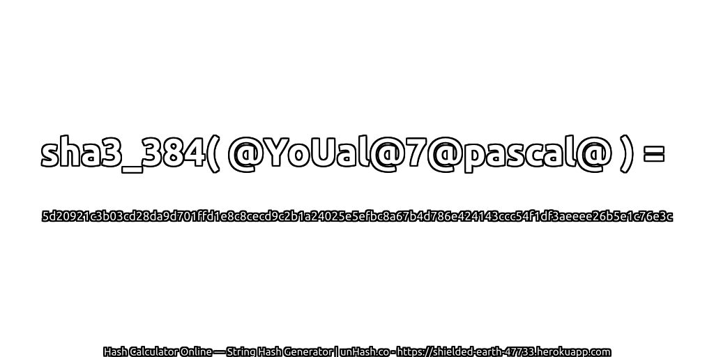 sha3_384( @YoUal@7@pascal@ ) = 5d20921c3b03cd28da9d701ffd1e8c8cecd9c2b1a24025e5efbc8a67b4d786e424143ccc54f1df3aeeee26b5e1c76e3c | unHash.co