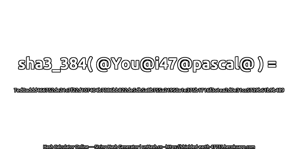 sha3_384( @You@i47@pascal@ ) = 7ed0addd466752de21c7f22d107404b7386bb822de5db5a8b755a21950a1e375b1716f3c1ea2d0e31cc5739b61b9b489 | unHash.co