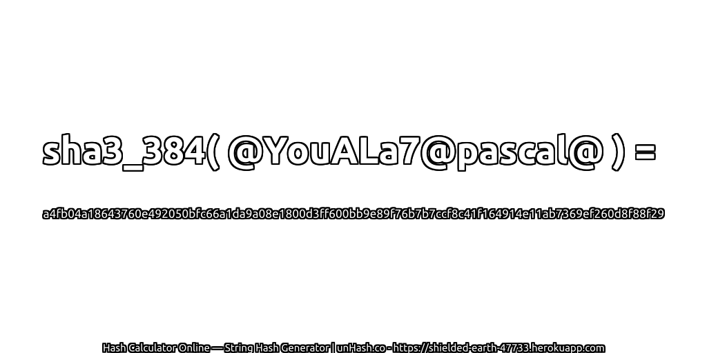 sha3_384( @YouALa7@pascal@ ) = a4fb04a18643760e492050bfc66a1da9a08e1800d3ff600bb9e89f76b7b7ccf8c41f164914e11ab7369ef260d8f88f29 | unHash.co