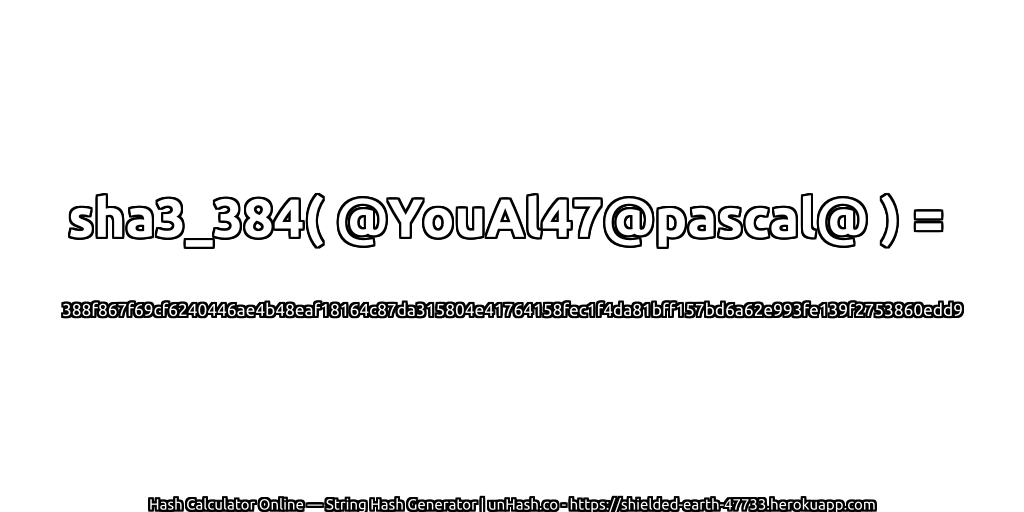 sha3_384( @YouAl47@pascal@ ) = 388f867f69cf6240446ae4b48eaf18164c87da315804e41764158fec1f4da81bff157bd6a62e993fe139f2753860edd9 | unHash.co