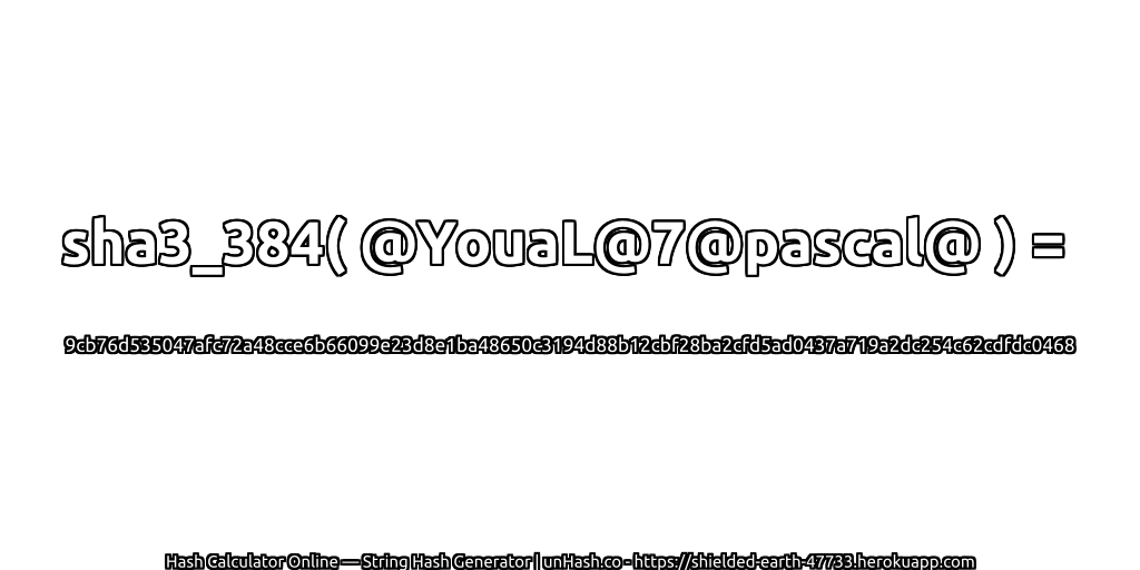 sha3_384( @YouaL@7@pascal@ ) = 9cb76d535047afc72a48cce6b66099e23d8e1ba48650c3194d88b12cbf28ba2cfd5ad0437a719a2dc254c62cdfdc0468 | unHash.co