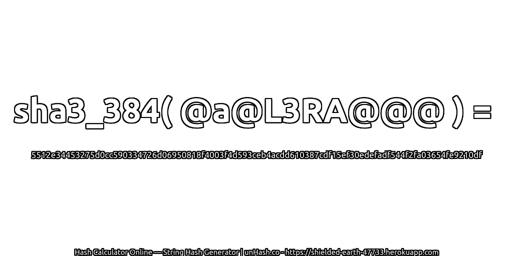 sha3_384( @a@L3RA@@@ ) = 5512e34453275d0cc590334726d06950818f4003f4d593ceb4acdd610387cdf15ef30edefadf544f2fa03654fe9210df | unHash.co