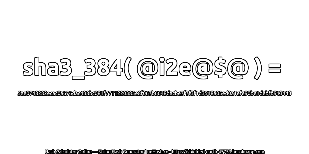 sha3_384( @i2e@$@ ) = 5ae0748282ecac0a676dac438bc081f7711220385e8f067b6648dacbe7f7f3f1d3518a05ed0a1efe90be1debfb913443 | unHash.co