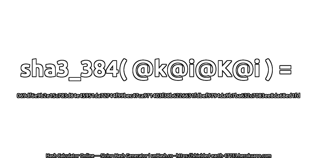 sha3_384( @k@i@K@i ) = 069df6e9b2e15c783d84e45951da72744f99bec47ca971403f38b6226631fdbef9794da9b7ba632c7083ee8da68ed1fd | unHash.co