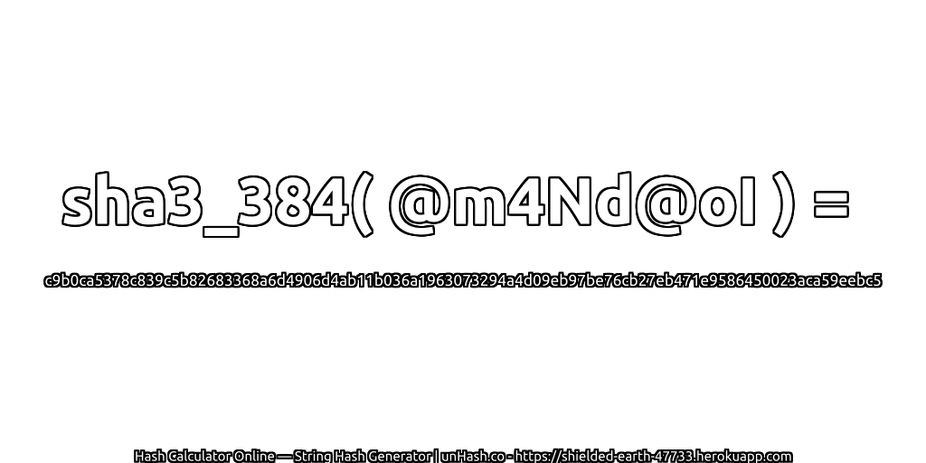 sha3_384( @m4Nd@oI ) = c9b0ca5378c839c5b82683368a6d4906d4ab11b036a1963073294a4d09eb97be76cb27eb471e9586450023aca59eebc5 | unHash.co
