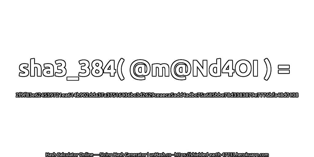 sha3_384( @m@Nd4OI ) = 2f9f83e624539721ea614b902dda37a37516136bc3d2629ceaeca5add4adbc75a685bbe78d3383879e7776bfa48d0138 | unHash.co