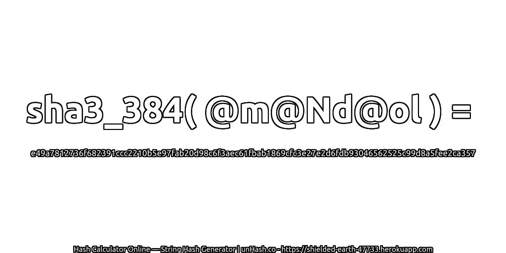 sha3_384( @m@Nd@ol ) = e49a7812736f682391ccc2210b5e97fab20d98c6f3aec61fbab1869cfc3e27e2d6fdb93046562525c99d8a5fee2ca357 | unHash.co