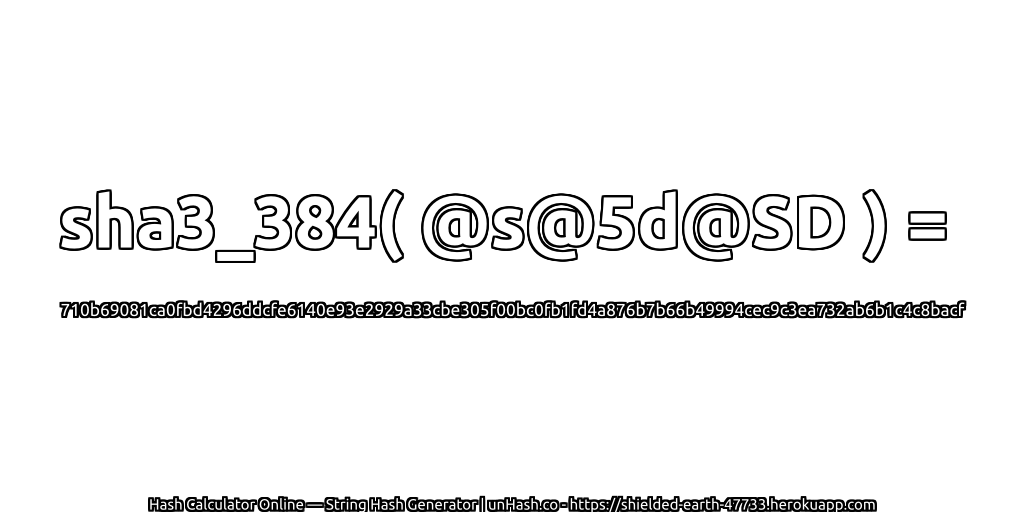 sha3_384( @s@5d@SD ) = 710b69081ca0fbd4296ddcfe6140e93e2929a33cbe305f00bc0fb1fd4a876b7b66b49994cec9c3ea732ab6b1c4c8bacf | unHash.co