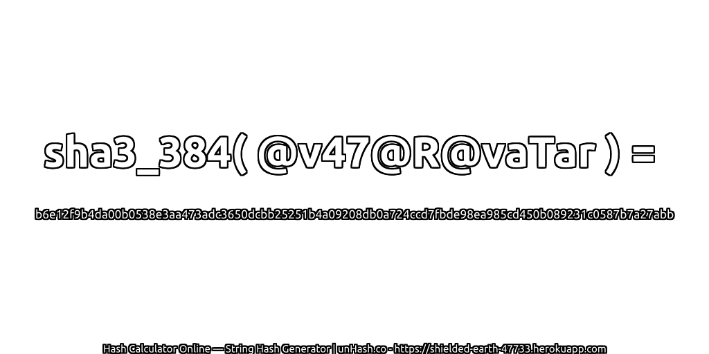 sha3_384( @v47@R@vaTar ) = b6e12f9b4da00b0538e3aa473adc3650dcbb25251b4a09208db0a724ccd7fbde98ea985cd450b089231c0587b7a27abb | unHash.co