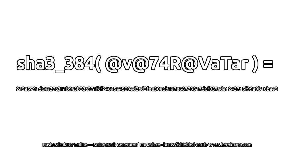 sha3_384( @v@74R@VaTar ) = 212a5791d64a37c311b9c5b23c971fcf24645a4509ed3cd2fee30e6b1a7e68729317d6f057cda4243745f99a9b16bae2 | unHash.co