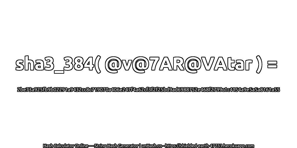 sha3_384( @v@7AR@VAtar ) = 2be73a925fb9b02291a9432cc8c719070a406e247f4a62cf3f2f25bd9ad6988752e468f2799c1c4154a9e5a5a8161a55 | unHash.co