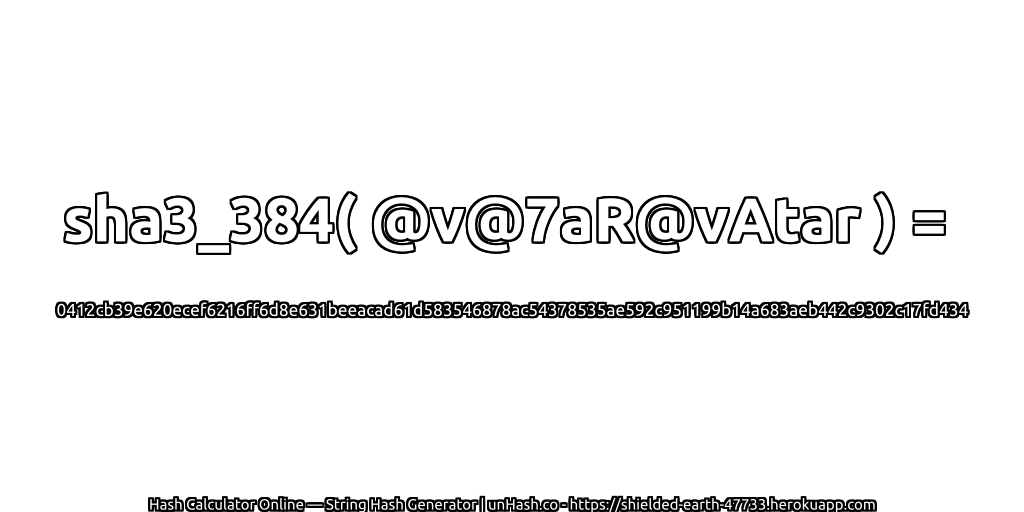sha3_384( @v@7aR@vAtar ) = 0412cb39e620ecef6216ff6d8e631beeacad61d583546878ac54378535ae592c951199b14a683aeb442c9302c17fd434 | unHash.co