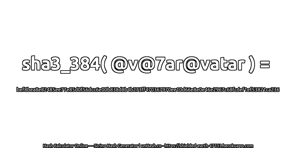 sha3_384( @v@7ar@vatar ) = bef8bea8e82485ee77e85d0f56dcc6e00b838d8b4b273ff470367970ee10d66e8e0e46e2967c68fcdef1ef53821ca236 | unHash.co