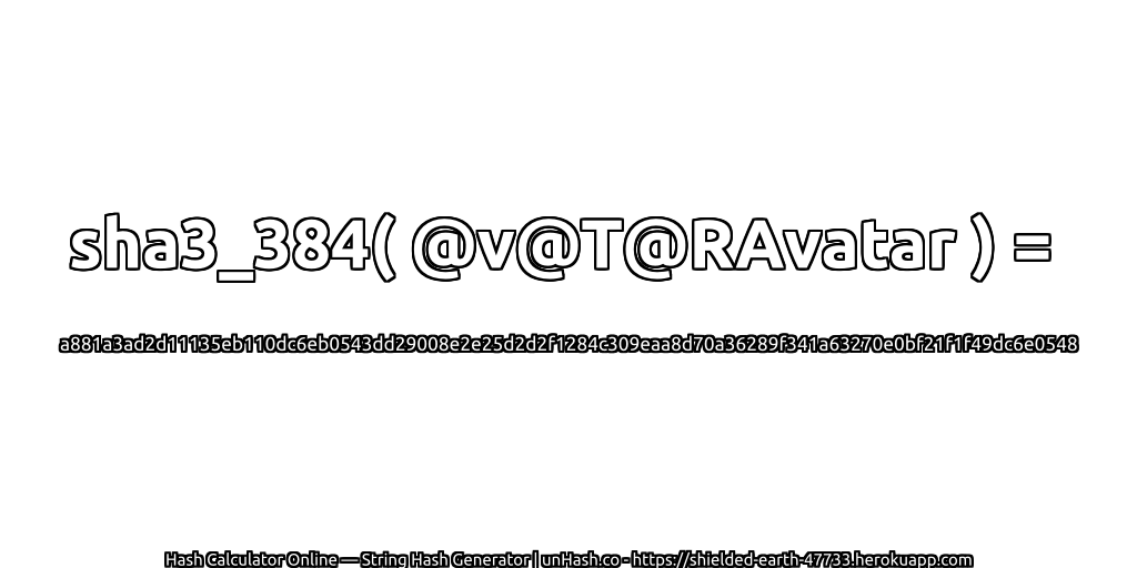 sha3_384( @v@T@RAvatar ) = a881a3ad2d11135eb110dc6eb0543dd29008e2e25d2d2f1284c309eaa8d70a36289f341a63270e0bf21f1f49dc6e0548 | unHash.co
