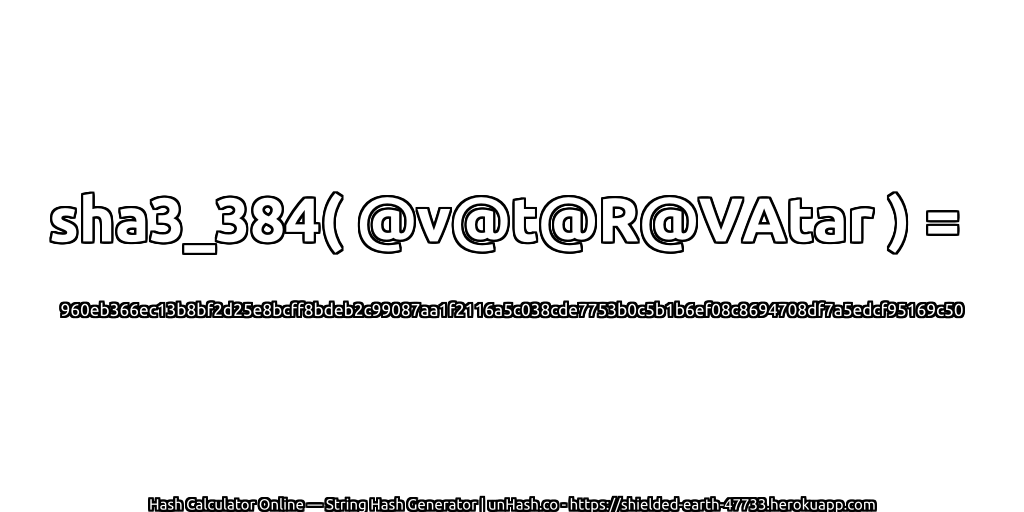 sha3_384( @v@t@R@VAtar ) = 960eb366ec13b8bf2d25e8bcff8bdeb2c99087aa1f2116a5c038cde7753b0c5b1b6ef08c8694708df7a5edcf95169c50 | unHash.co