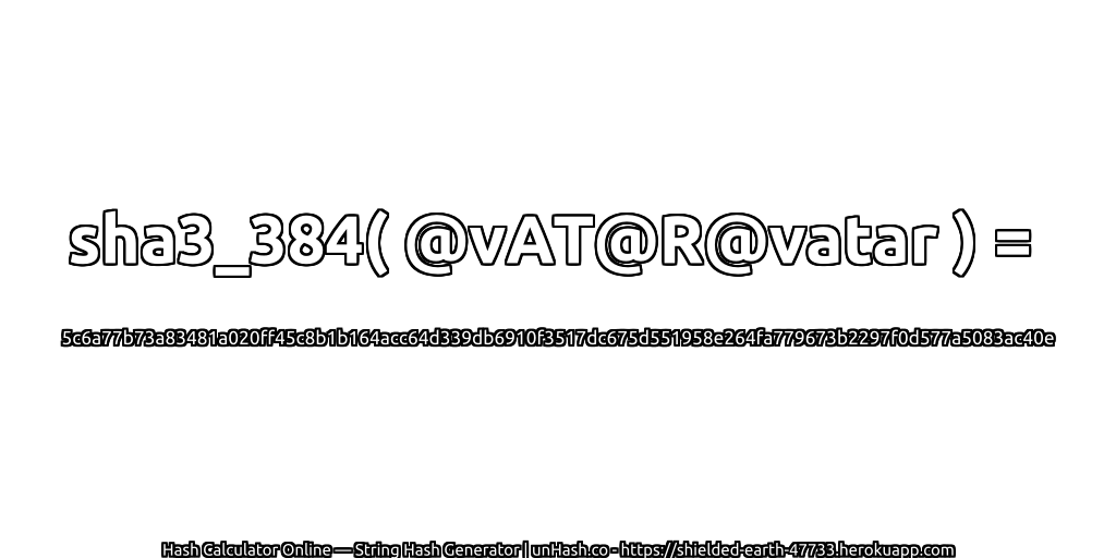 sha3_384( @vAT@R@vatar ) = 5c6a77b73a83481a020ff45c8b1b164acc64d339db6910f3517dc675d551958e264fa779673b2297f0d577a5083ac40e | unHash.co