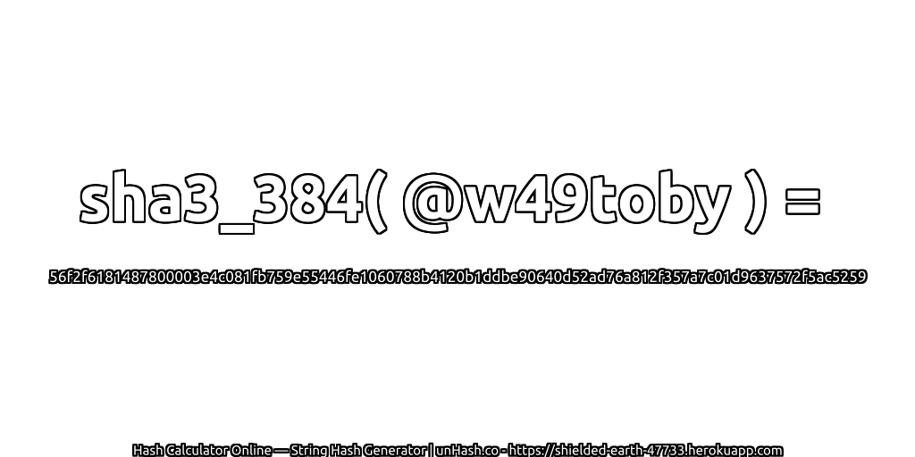 sha3_384( @w49toby ) = 56f2f6181487800003e4c081fb759e55446fe1060788b4120b1ddbe90640d52ad76a812f357a7c01d9637572f5ac5259 | unHash.co