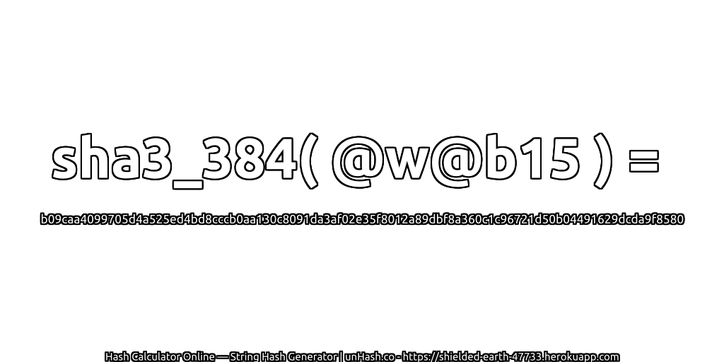 sha3_384( @w@b15 ) = b09caa4099705d4a525ed4bd8cccb0aa130c8091da3af02e35f8012a89dbf8a360c1c96721d50b04491629dcda9f8580 | unHash.co