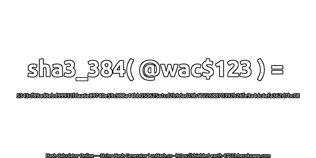 sha3_384( @wac$123 ) = 5343cf89ad8ebd99932fdaa6e89740e59c988a44bb050625a1cd2b9dad19b172268870392b26fe9a4dc4efa362d7bc08 | unHash.co