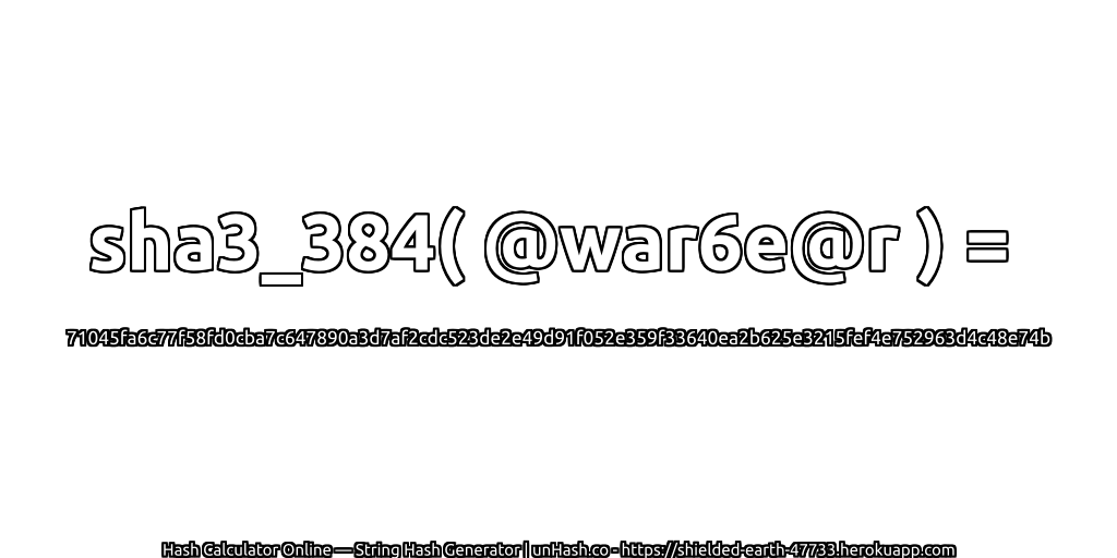 sha3_384( @war6e@r ) = 71045fa6c77f58fd0cba7c647890a3d7af2cdc523de2e49d91f052e359f33640ea2b625e3215fef4e752963d4c48e74b | unHash.co