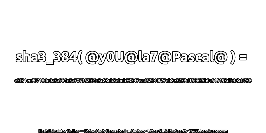 sha3_384( @y0U@la7@Pascal@ ) = e2f31ee90718de0a5a964e5a707362f01c3c88eb8ebeb73247ead62240f27eb8e3259cff50625b0c515193dfeb8cb738 | unHash.co