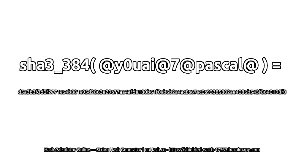 sha3_384( @y0uai@7@pascal@ ) = d5a3b3f3d0f2771c64b881c95d2863e29c77aa4afde180b61f0cb6b2a4ac8c67cc0c92385802ae4086b543f8640198f0 | unHash.co