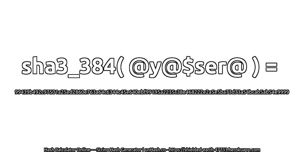 sha3_384( @y@$ser@ ) = 99439b492c97501a25ed2860e763a64c6344c45e640ebf99195a2235c38e468222e2a5e5ba73d73a54bcab5ab54e9999 | unHash.co