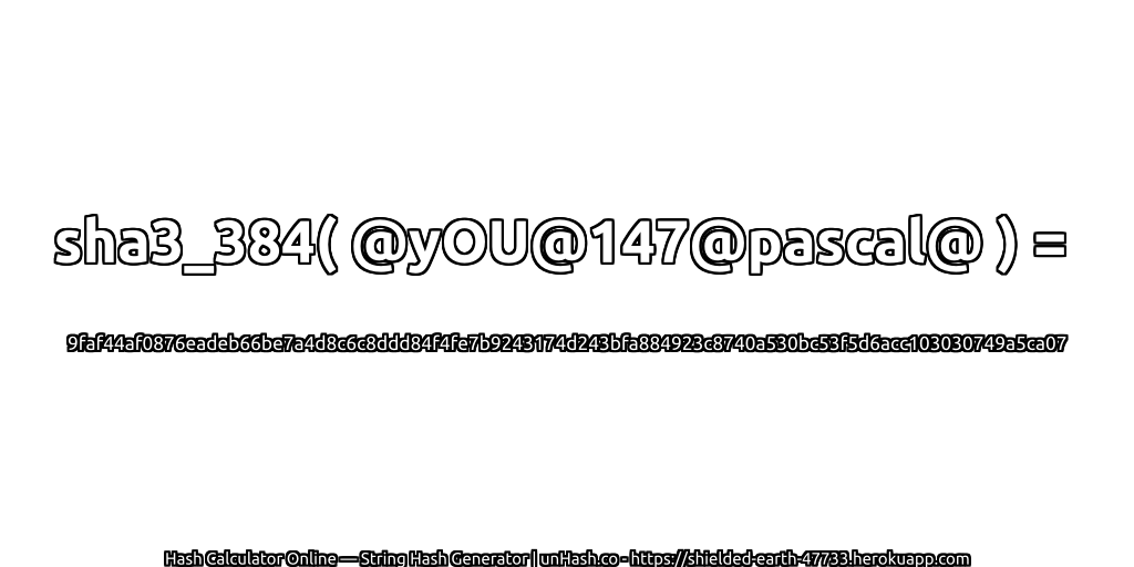 sha3_384( @yOU@147@pascal@ ) = 9faf44af0876eadeb66be7a4d8c6c8ddd84f4fe7b9243174d243bfa884923c8740a530bc53f5d6acc103030749a5ca07 | unHash.co