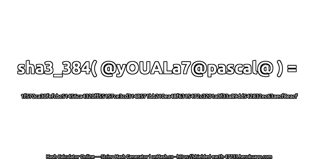 sha3_384( @yOUALa7@pascal@ ) = 1f570ca30fefcbc51456ca4320ff55157ce3cd3148571bb210ea48f6315472c3201a0f33a89dd542832ec63aecf8eacf | unHash.co