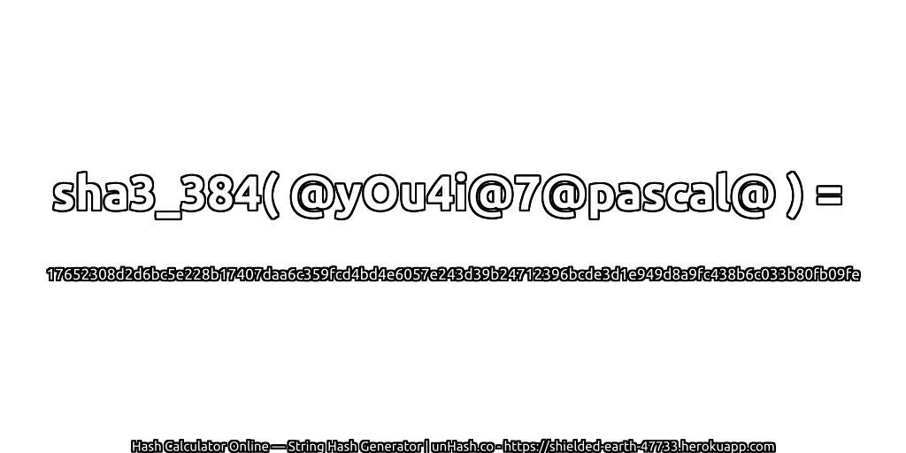 sha3_384( @yOu4i@7@pascal@ ) = 17652308d2d6bc5e228b17407daa6c359fcd4bd4e6057e243d39b24712396bcde3d1e949d8a9fc438b6c033b80fb09fe | unHash.co