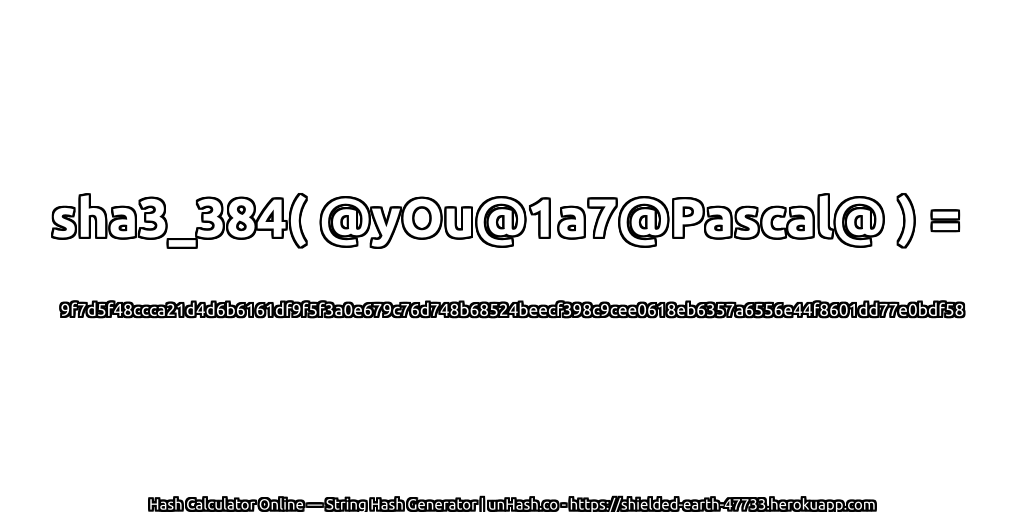 sha3_384( @yOu@1a7@Pascal@ ) = 9f7d5f48ccca21d4d6b6161df9f5f3a0e679c76d748b68524beecf398c9cee0618eb6357a6556e44f8601dd77e0bdf58 | unHash.co