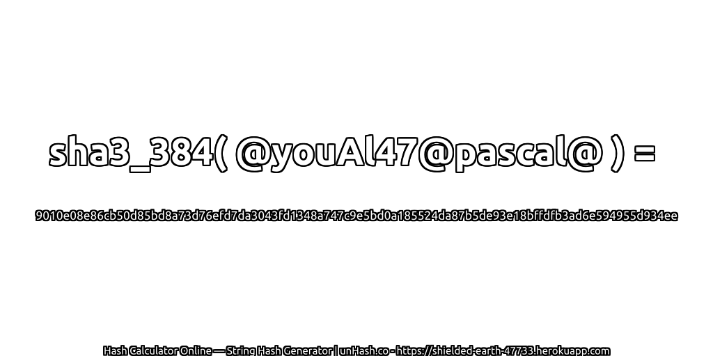 sha3_384( @youAl47@pascal@ ) = 9010e08e86cb50d85bd8a73d76efd7da3043fd1348a747c9e5bd0a185524da87b5de93e18bffdfb3ad6e594955d934ee | unHash.co