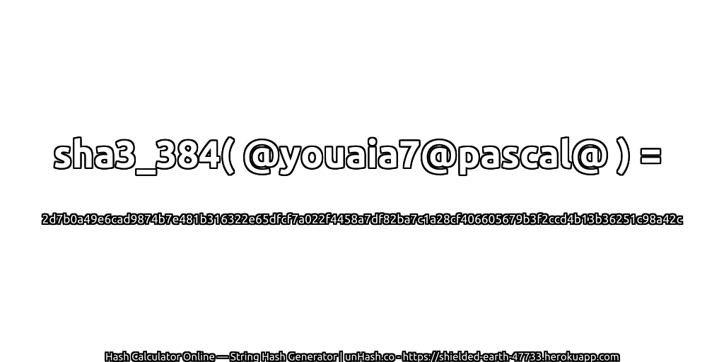 sha3_384( @youaia7@pascal@ ) = 2d7b0a49e6cad9874b7e481b316322e65dfcf7a022f4458a7df82ba7c1a28cf406605679b3f2ccd4b13b36251c98a42c | unHash.co