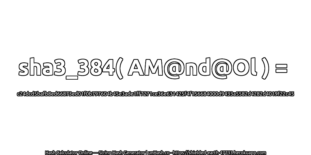 sha3_384( AM@nd@Ol ) = c24dcd5bafb8ed66873ed01f0b797604b45e3ade1ff7271ce36e631425f4f156684000d9433a5582d4282d4019f22c45 | unHash.co